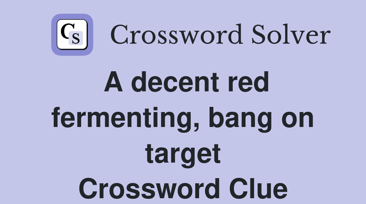 A decent red fermenting, bang on target Crossword Clue Answers